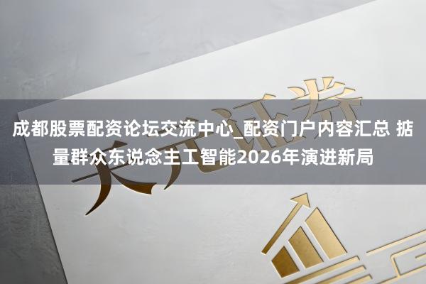 成都股票配资论坛交流中心_配资门户内容汇总 掂量群众东说念主工智能2026年演进新局