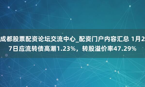 成都股票配资论坛交流中心_配资门户内容汇总 1月27日应流转债高潮1.23%，转股溢价率47.29%