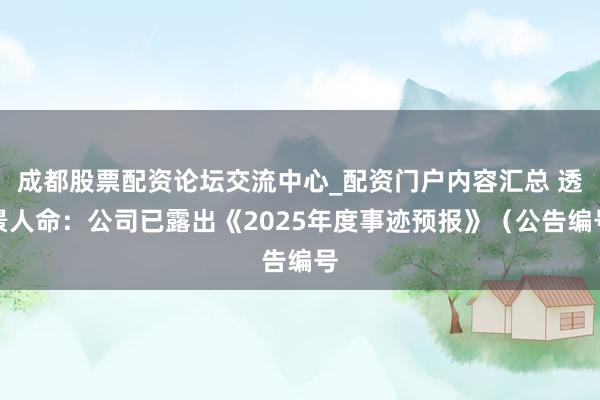 成都股票配资论坛交流中心_配资门户内容汇总 透景人命：公司已露出《2025年度事迹预报》（公告编号