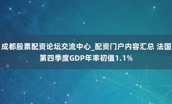 成都股票配资论坛交流中心_配资门户内容汇总 法国第四季度GDP年率初值1.1%