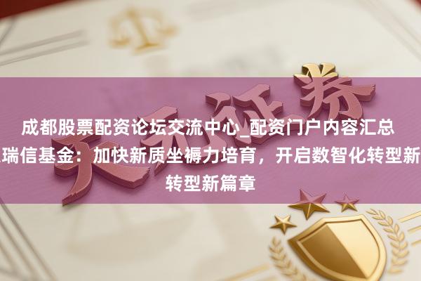 成都股票配资论坛交流中心_配资门户内容汇总 工银瑞信基金：加快新质坐褥力培育，开启数智化转型新篇章