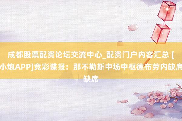 成都股票配资论坛交流中心_配资门户内容汇总 [小炮APP]竞彩谍报：那不勒斯中场中枢德布劳内缺席