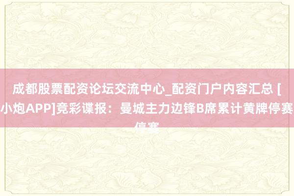 成都股票配资论坛交流中心_配资门户内容汇总 [小炮APP]竞彩谍报：曼城主力边锋B席累计黄牌停赛