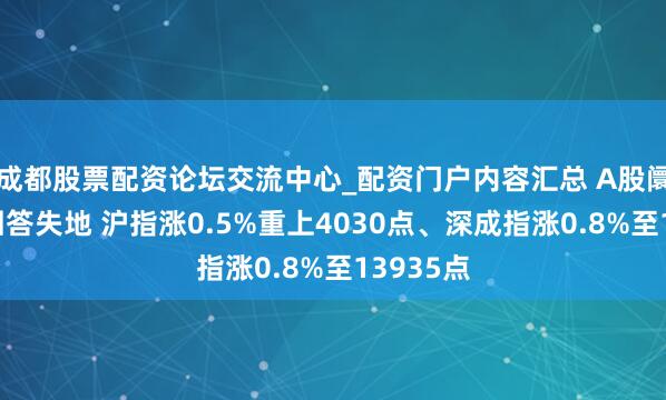 成都股票配资论坛交流中心_配资门户内容汇总 A股阛阓反弹回答失地 沪指涨0.5%重上4030点、深成指涨0.8%至13935点