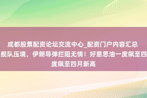 成都股票配资论坛交流中心_配资门户内容汇总 特朗普舰队压境，伊朗导弹拦阻无情！好意思油一度飙至四月新高