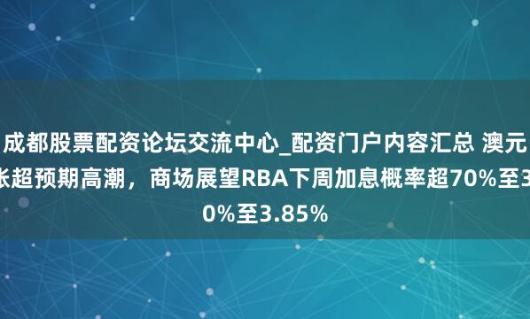 成都股票配资论坛交流中心_配资门户内容汇总 澳元因通胀超预期高潮，商场展望RBA下周加息概率超70%至3.85%
