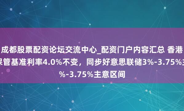 成都股票配资论坛交流中心_配资门户内容汇总 香港金管局保管基准利率4.0%不变，同步好意思联储3%-3.75%主意区间