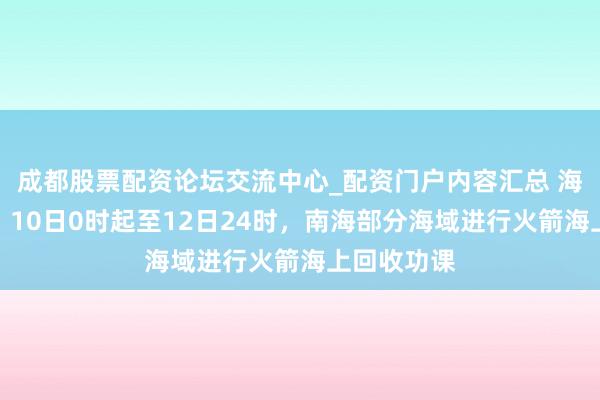 成都股票配资论坛交流中心_配资门户内容汇总 海南海事局：10日0时起至12日24时，南海部分海域进行火箭海上回收功课