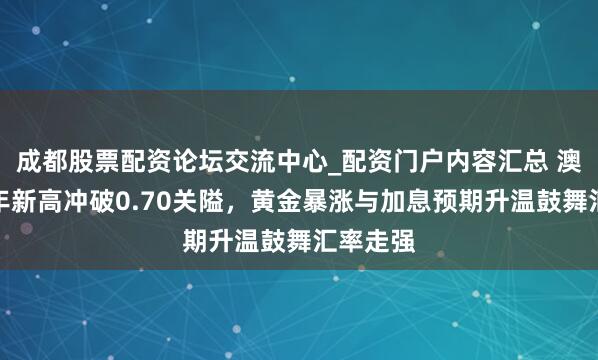 成都股票配资论坛交流中心_配资门户内容汇总 澳元创三年新高冲破0.70关隘，黄金暴涨与加息预期升温鼓舞汇率走强