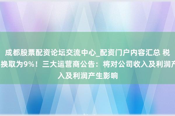 成都股票配资论坛交流中心_配资门户内容汇总 税率由6%换取为9%！三大运营商公告：将对公司收入及利润产生影响