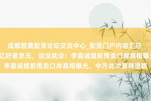 成都股票配资论坛交流中心_配资门户内容汇总 蓄意近30年,投了18亿好意思元,说没就没!李嘉诚提前甩卖口岸真相曝光,中方此次莫得退路