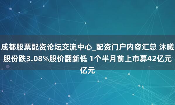 成都股票配资论坛交流中心_配资门户内容汇总 沐曦股份跌3.08%股价翻新低 1个半月前上市募42亿元