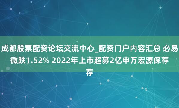 成都股票配资论坛交流中心_配资门户内容汇总 必易微跌1.52% 2022年上市超募2亿申万宏源保荐