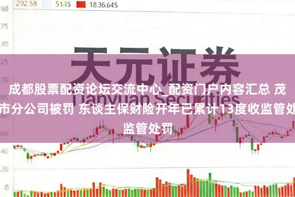 成都股票配资论坛交流中心_配资门户内容汇总 茂名市分公司被罚 东谈主保财险开年已累计13度收监管处罚