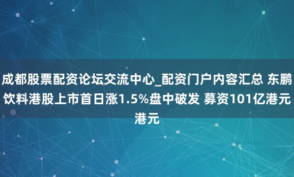 成都股票配资论坛交流中心_配资门户内容汇总 东鹏饮料港股上市首日涨1.5%盘中破发 募资101亿港元