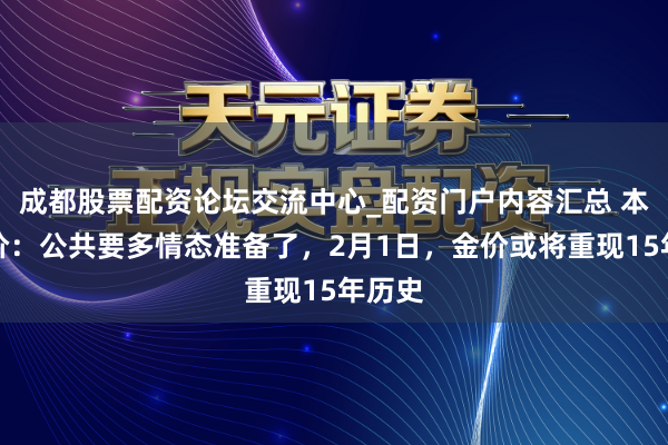 成都股票配资论坛交流中心_配资门户内容汇总 本日金价：公共要多情态准备了，2月1日，金价或将重现15年历史