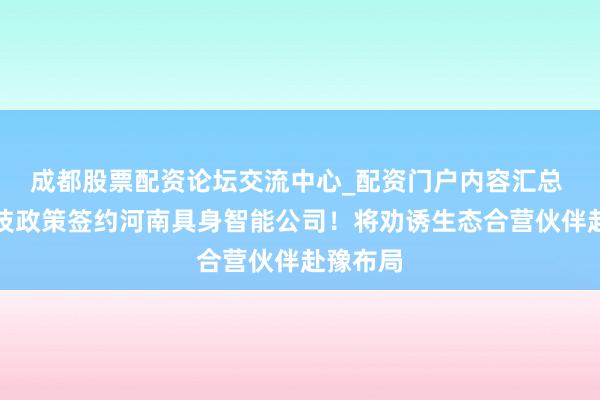 成都股票配资论坛交流中心_配资门户内容汇总 宇树科技政策签约河南具身智能公司！将劝诱生态合营伙伴赴豫布局