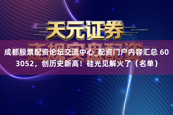 成都股票配资论坛交流中心_配资门户内容汇总 603052，创历史新高！硅光见解火了（名单）