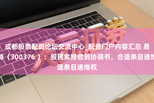 成都股票配资论坛交流中心_配资门户内容汇总 易事特（300376 ）：股民索赔收到协调书，合适条目速维权