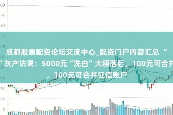成都股票配资论坛交流中心_配资门户内容汇总 “征信开辟”灰产访谒：5000元“洗白”大额落后，100元可合并征信账户