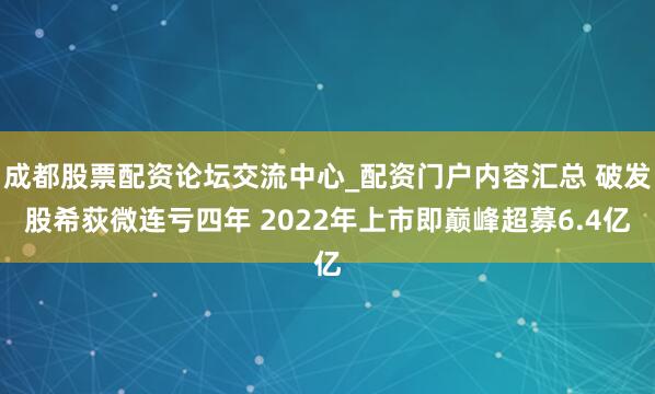 成都股票配资论坛交流中心_配资门户内容汇总 破发股希荻微连亏四年 2022年上市即巅峰超募6.4亿