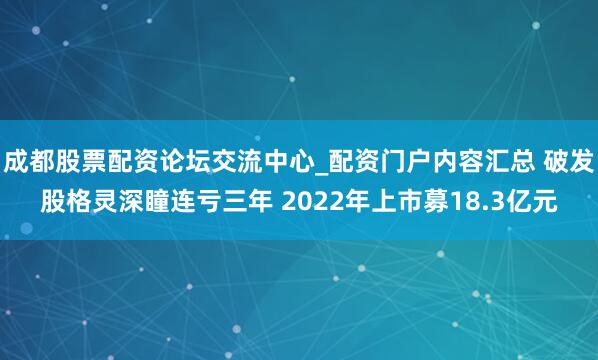 成都股票配资论坛交流中心_配资门户内容汇总 破发股格灵深瞳连亏三年 2022年上市募18.3亿元