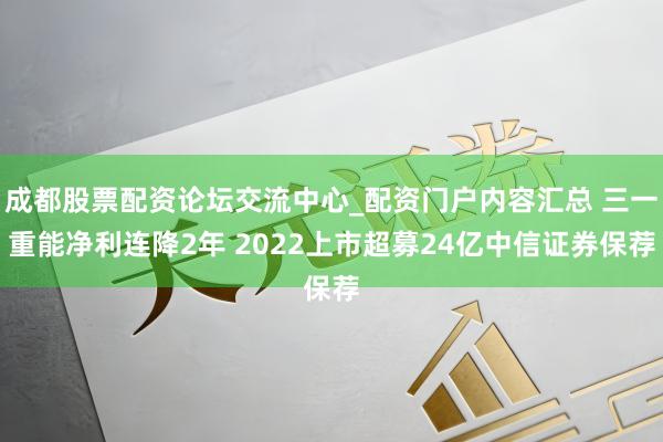 成都股票配资论坛交流中心_配资门户内容汇总 三一重能净利连降2年 2022上市超募24亿中信证券保荐