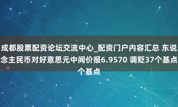 成都股票配资论坛交流中心_配资门户内容汇总 东说念主民币对好意思元中间价报6.9570 调贬37个基点
