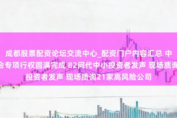 成都股票配资论坛交流中心_配资门户内容汇总 中证投服中心鼓动会专项行权圆满完成 82问代中小投资者发声 现场质询21家高风险公司