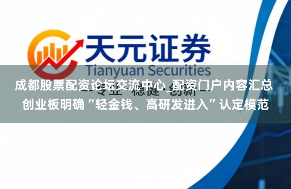 成都股票配资论坛交流中心_配资门户内容汇总 创业板明确“轻金钱、高研发进入”认定模范