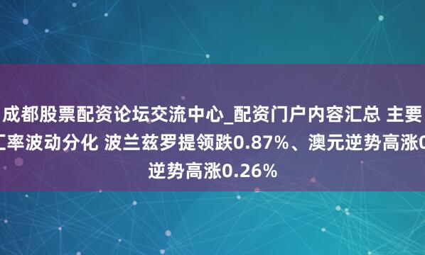 成都股票配资论坛交流中心_配资门户内容汇总 主要货币汇率波动分化 波兰兹罗提领跌0.87%、澳元逆势高涨0.26%