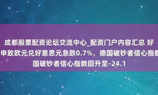成都股票配资论坛交流中心_配资门户内容汇总 好意思元计谋重申致欧元兑好意思元急跌0.7%，德国破钞者信心指数回升至-24.1