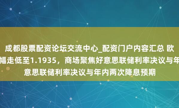 成都股票配资论坛交流中心_配资门户内容汇总 欧元兑好意思元小幅走低至1.1935，商场聚焦好意思联储利率决议与年内两次降息预期