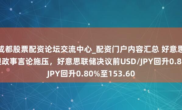 成都股票配资论坛交流中心_配资门户内容汇总 好意思元部分反弹但政事言论施压，好意思联储决议前USD/JPY回升0.80%至153.60
