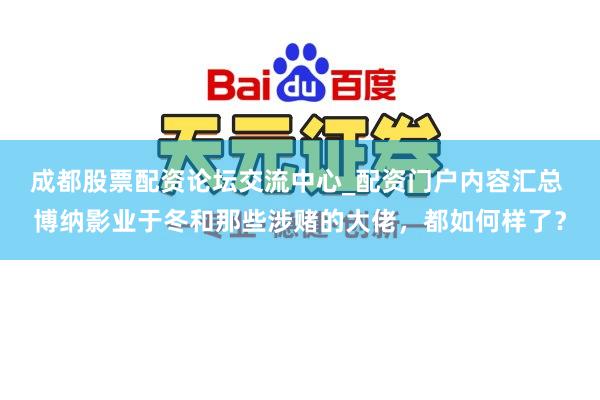成都股票配资论坛交流中心_配资门户内容汇总 博纳影业于冬和那些涉赌的大佬,都如何样了?