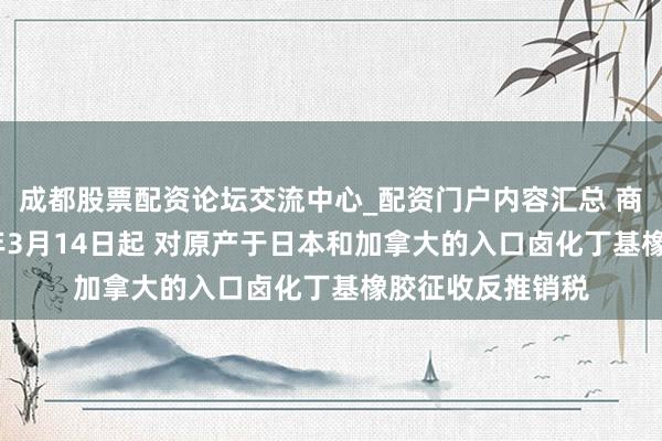 成都股票配资论坛交流中心_配资门户内容汇总 商务部：自2026年3月14日起 对原产于日本和加拿大的入口卤化丁基橡胶征收反推销税