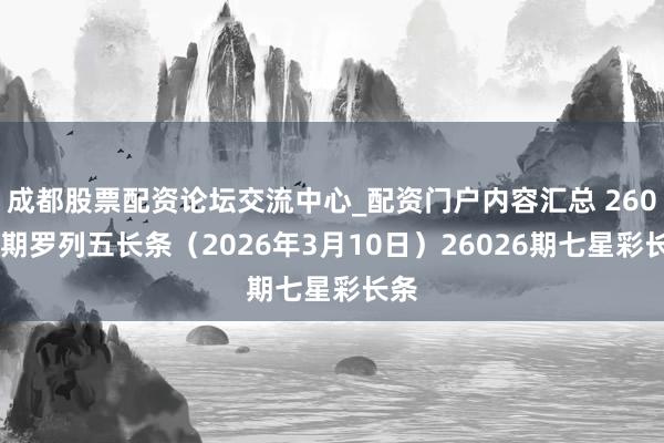 成都股票配资论坛交流中心_配资门户内容汇总 26059期罗列五长条（2026年3月10日）26026期七星彩长条