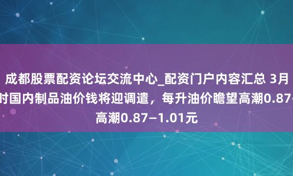 成都股票配资论坛交流中心_配资门户内容汇总 3月23日24时国内制品油价钱将迎调遣,每升油价瞻望高潮0.87—1.01元