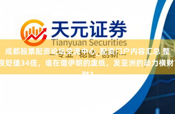 成都股票配资论坛交流中心_配资门户内容汇总 整夜贬值34倍,谁在借伊朗的废纸,发亚洲的动力横财?