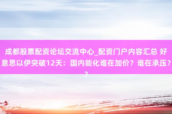 成都股票配资论坛交流中心_配资门户内容汇总 好意思以伊突破12天：国内能化谁在加价？谁在承压？