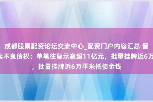 成都股票配资论坛交流中心_配资门户内容汇总 晋商银行2折甩卖不良债权：单笔往复示寂超11亿元，批量挂牌近6万平米抵债金钱