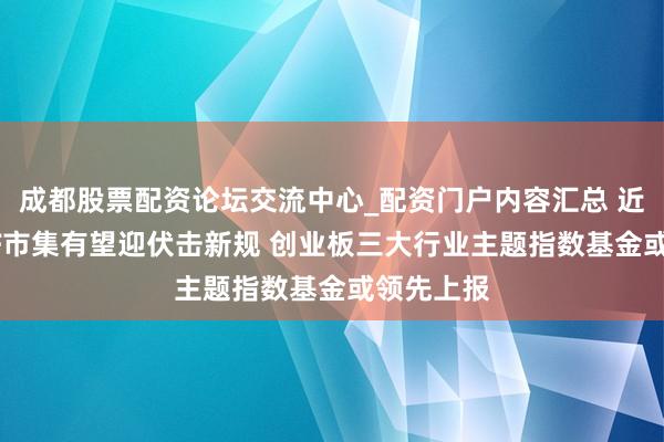 成都股票配资论坛交流中心_配资门户内容汇总 近5万亿ETF市集有望迎伏击新规 创业板三大行业主题指数基金或领先上报