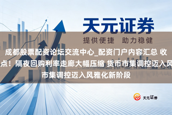 成都股票配资论坛交流中心_配资门户内容汇总 收窄至50个基点！隔夜回购利率走廊大幅压缩 货币市集调控迈入风雅化新阶段