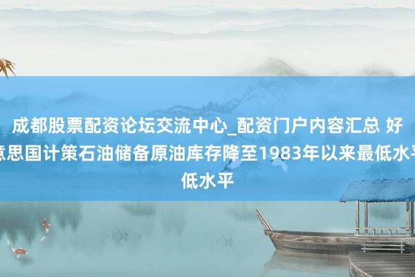 成都股票配资论坛交流中心_配资门户内容汇总 好意思国计策石油储备原油库存降至1983年以来最低水平