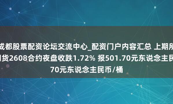 成都股票配资论坛交流中心_配资门户内容汇总 上期所原油期货2608合约夜盘收跌1.72% 报501.70元东说念主民币/桶
