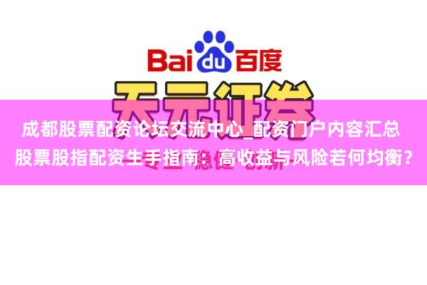 成都股票配资论坛交流中心_配资门户内容汇总 股票股指配资生手指南：高收益与风险若何均衡？