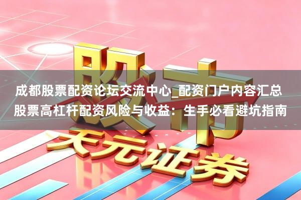 成都股票配资论坛交流中心_配资门户内容汇总 股票高杠杆配资风险与收益：生手必看避坑指南