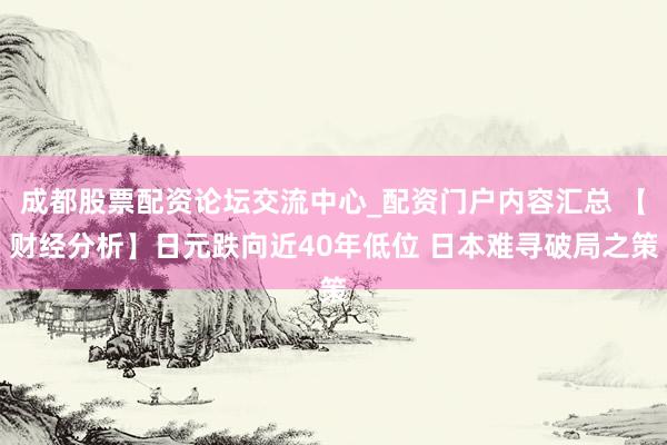 成都股票配资论坛交流中心_配资门户内容汇总 【财经分析】日元跌向近40年低位 日本难寻破局之策