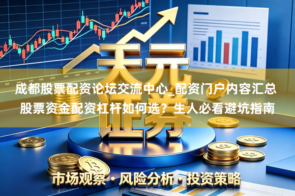 成都股票配资论坛交流中心_配资门户内容汇总 股票资金配资杠杆如何选？生人必看避坑指南