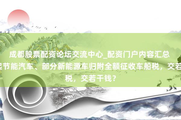 成都股票配资论坛交流中心_配资门户内容汇总 来岁起节能汽车、部分新能源车归附全额征收车船税，交若干钱？